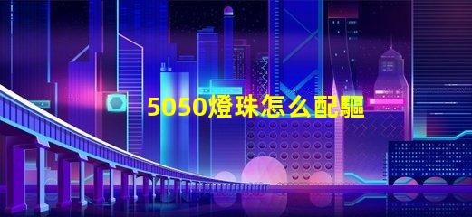 5050燈珠怎么配驅(qū)動(dòng)器 5050燈珠電壓